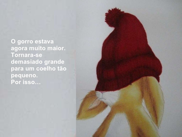<ul><li>O gorro estava agora muito maior. Tornara-se demasiado grande para um coelho tão pequeno. </li></ul><ul><li>Por is...