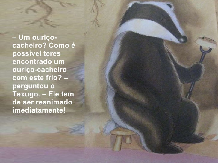 <ul><li>–  Um ouriço-cacheiro? Como é possível teres encontrado um ouriço-cacheiro com este frio? – perguntou o Texugo. – ...