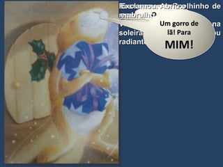 Resmungou o Coelhinho de regresso a casa.  Viu a prenda pousada na soleira da porta e ficou radiante. Exclamou. Abriu o embrulho e gritou: Que mau tempo! O que será Um gorro de lã! Para  MIM! 