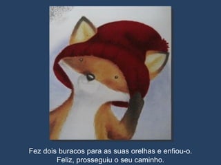 Fez dois buracos para as suas orelhas e enfiou-o. Feliz, prosseguiu o seu caminho. 