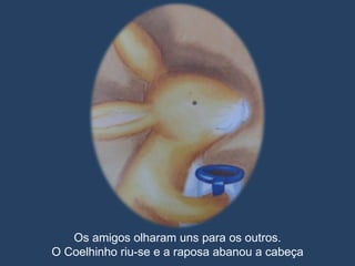 Os amigos olharam uns para os outros. O Coelhinho riu-se e a raposa abanou a cabeça 