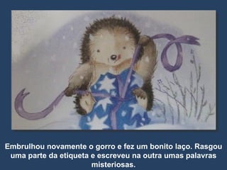 Embrulhou novamente o gorro e fez um bonito laço. Rasgou uma parte da etiqueta e escreveu na outra umas palavras misteriosas. 