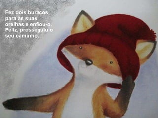 Fez dois buracos para as suas orelhas e enfiou-o. Feliz, prosseguiu o seu caminho. 