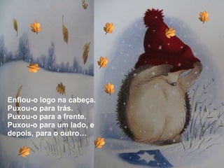 Enfiou-o logo na cabeça.  Puxou-o para trás. Puxou-o para a frente. Puxou-o para um lado, e depois, para o outro… 