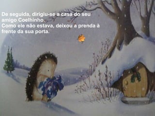 De seguida, dirigiu-se a casa do seu amigo Coelhinho. Como ele não estava, deixou a prenda à frente da sua porta. 