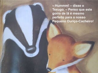 – Hummm! – disse o
Texugo. – Penso que este
gorro de lã é mesmo
perfeito para o nosso
Pequeno Ouriço-Cacheiro!
 