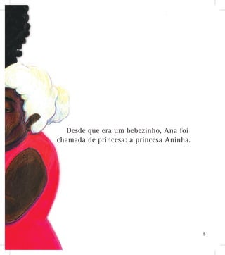Desde que era um bebezinho, Ana foi
chamada de princesa: a priincesa Aninha.
5
 