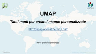 Gen 2020
Tanti modi per crearsi mappe personalizzate
UMAP
http://umap.openstreetmap.fr/it/
Marco Brancolini (mbranco2)
 