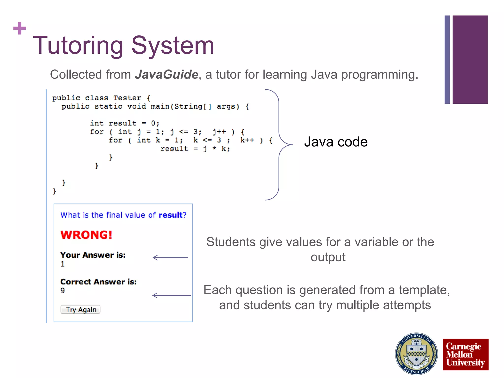 +
Tutoring System
Collected from JavaGuide, a tutor for learning Java programming.
Each question is generated from a template,
and students can try multiple attempts
Students give values for a variable or the
output
Java code
 