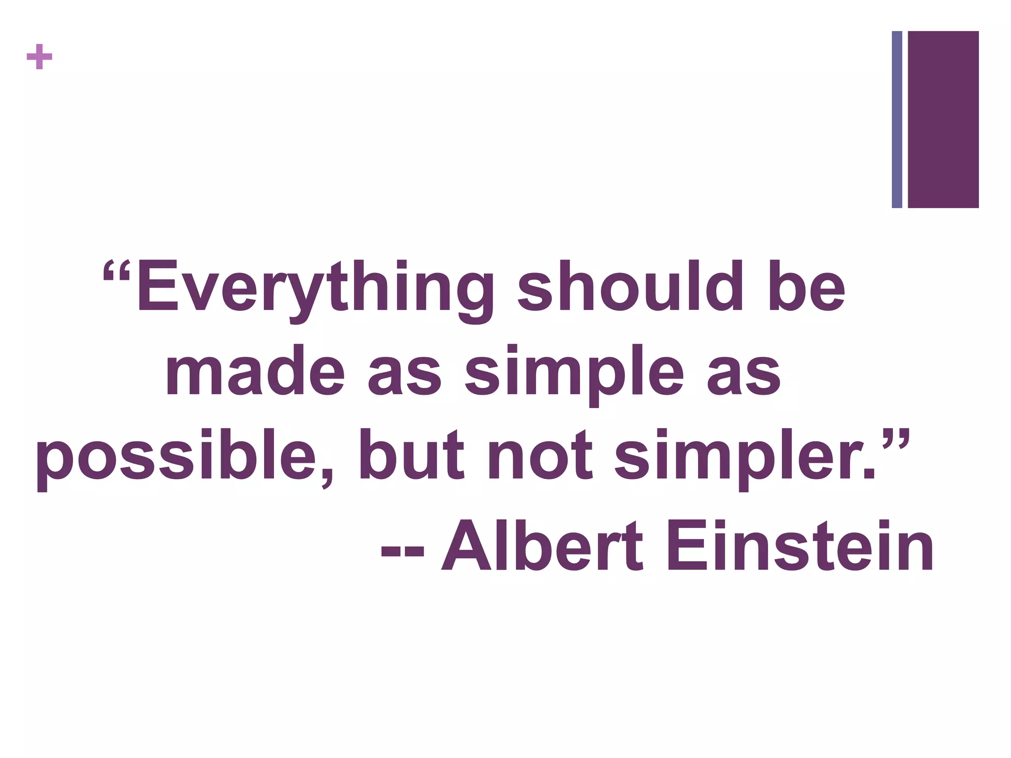+
“Everything should be
made as simple as
possible, but not simpler.”
-- Albert Einstein
 