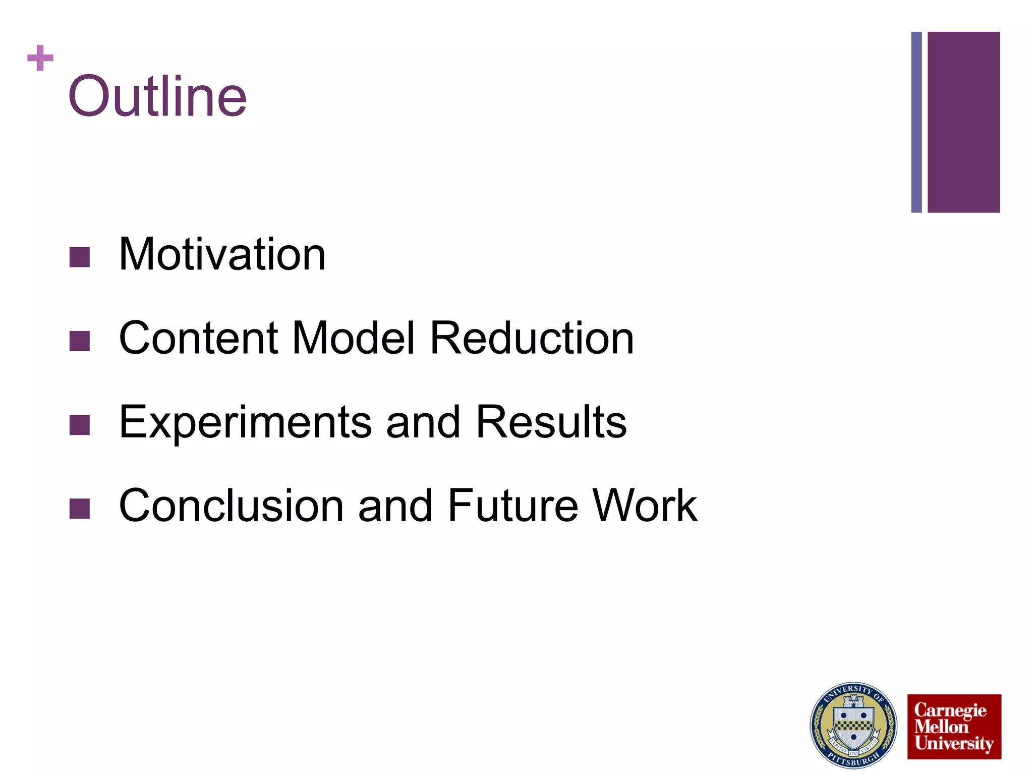 +
Outline
 Motivation
 Content Model Reduction
 Experiments and Results
 Conclusion and Future Work
 