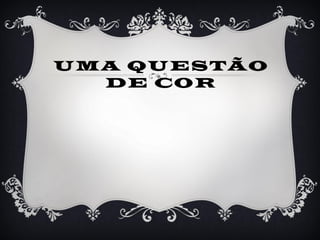 UMA QUESTÃO
DE COR
 