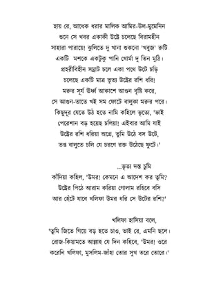 হ য তর, আদ%ক %র র ম তলক আতমর-উল-ম#দমতনন
শদন তস ;বর এক ক উদX চদলদছ তবর মহ ন
#
স হ র প র দয! Hতলদ

দ# ; ন শকদন ';ব#জ' রতট

#
একতট মশদক একট#ক প তন ত; মL দ# ত ন ম#ত1।
হর তবহ ন সম ট চদল এক পদM উদট চত/
চদলদছ একতট ম

C* - উদXর রতশ %তর!

মরর সযL ঊধL আক দশ আগন ব* ত[ কদর,
তস আগন- দ
তকছ# দর তযদ

;ই সম তফ দট ব ল#ক মরর পদর।
উ1 হদ

ন তম কতহদল C*দ -, 'C ই

তপদরশ ন ব/ হদযছ চতলয ! এইব র আতম য ই
উদXর রতশ %তরয অদগ, # তম উদ1 বস উদট,
প ব ল#দ

#
চতল তয চরদণ রক উদ1দছ ফদট।'
...C* - দস চ#তম

ক $তদয কতহল, 'উমর! তকমদন এ আদদশ কর # তম?
উদXর তপদ1 আর ম কতরয তগ ল ম রতহদব বতস
আর তহ$দট য দব ;তলফ উমর %তর তস উদটর রতশ?'
;তলফ হ তসয বদল,
' # তম তজদ

তগদয ব/ হদ

তর জ-তকয মদ

চ ও, C ই তর, এমতন ছদল।

আল হ তয তদন কতহদব, 'উমর! ওদর

কদরতন ;তলফ , ম#সতলম-জ $হ ত র স# ;

দর ত দর।'

 