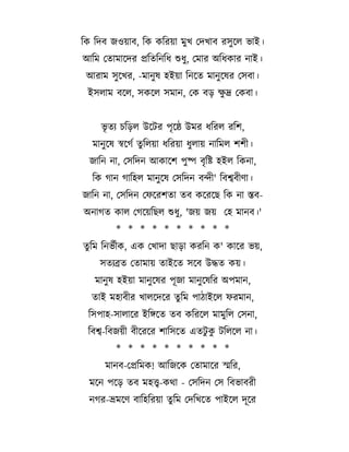 তক তদব জওয ব, তক কতরয ম#; তদ; ব রস# দল C ই।
আতম ত ম দদর

ত তনত% শ%#, তম র অত%ক র ন ই।

আর ম স# দ;র, -ম ন# ষ হইয তনদ

ম ন# দষর তসব ।

#
ইসল ম বদল, সকদল সম ন, তক ব/ <দ তকব ।
C* - চত/ল উদটর প*দ` উমর %তরল রতশ,
ম ন# দষ সদগL # তলয %তরয %#ল য ন তমল শশ ।
জ তন ন , তসতদন আক দশ প#ষ ব* ত[ হইল তকন ,
তক গ ন গ তহল ম ন# দষ তসতদন বন ' তবশব ণ ।
জ তন ন , তসতদন তফদরশ
অন গ

ব কদরদছ তক ন সব-

ক ল তগদযতছল শ%#, 'জয জয তহ ম নব।'
* * * * * * * * * *

# তম তনCL ক, এক ত; দ ছ / করতন ক' ক দর Cয,
স -ব

ত ময

ইদ

সদব উদ

কয।

ম ন# ষ হইয ম ন# দষর পজ ম ন# দষতর অপম ন,
ই মহ ব র ; লদদদর # তম প 1 ইদল ফরম ন,
তসপ হ-স ল দর ইতঙদ

ব কতরদল ম ম#তল তসন ,

তবশ-তবজয ব দরদর শ তসদ

#
এ ট#ক টতলদল ন ।

* * * * * * * * * *
ম নব-ত তমক! আতজদক ত ম দর সতর,
মদন পদ/

ব মহত-কM - তসতদন তস তবC বর

নগর-ভমদণ ব তহতরয

# তম তদত;দ

প ইদল দদর

 