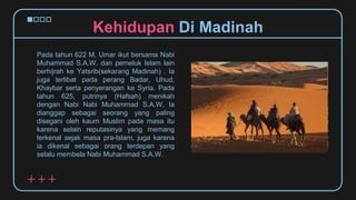 Pada tahun 622 M, Umar ikut bersama Nabi
Muhammad S.A.W. dan pemeluk Islam lain
berhijrah ke Yatsrib(sekarang Madinah) . I...