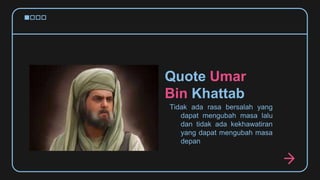Quote Umar
Bin Khattab
Tidak ada rasa bersalah yang
dapat mengubah masa lalu
dan tidak ada kekhawatiran
yang dapat menguba...