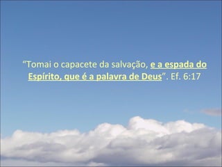 “ Tomai o capacete da salvação,  e a espada do Espírito, que é a palavra de Deus ”. Ef. 6:17 