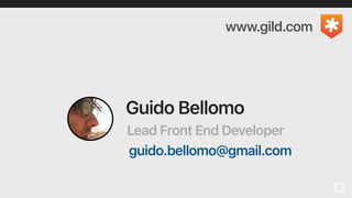Guido Bellomo
Lead Front End Developer
www.gild.com
guido.bellomo@gmail.com
 