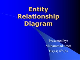 Entity
Relationship
  Diagram

         Presented by:
        Muhammad umer
         Bs(cs) 4th (b)
 