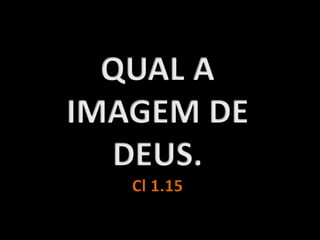 QUAL A IMAGEM DE DEUS.Cl 1.15