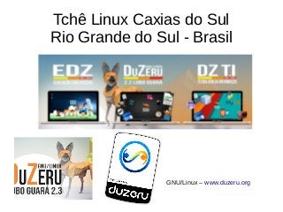 Tchê Linux Caxias do Sul
Rio Grande do Sul - Brasil
GNU/Linux – www.duzeru.org
 