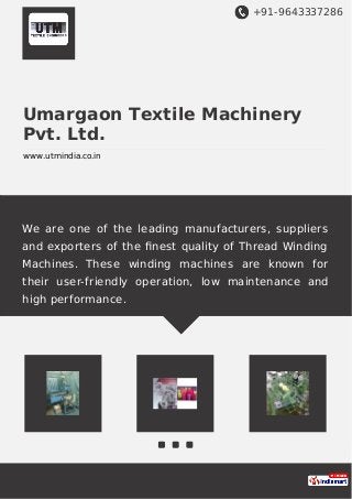 +91-9643337286
Umargaon Textile Machinery
Pvt. Ltd.
www.utmindia.co.in
We are one of the leading manufacturers, suppliers
and exporters of the ﬁnest quality of Thread Winding
Machines. These winding machines are known for
their user-friendly operation, low maintenance and
high performance.
 