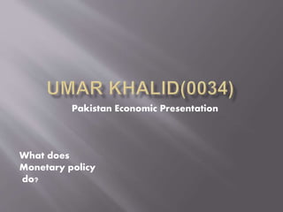 Pakistan Economic Presentation
What does
Monetary policy
do?
 