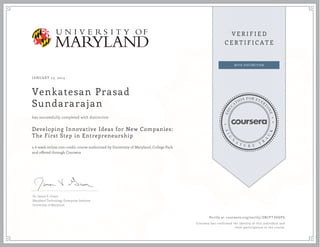 JANUARY 23, 2014

Venkatesan Prasad
Sundararajan
has successfully completed with distinction

Developing Innovative Ideas for New Companies:
The First Step in Entrepreneurship
a 6 week online non-credit course authorized by University of Maryland, College Park
and offered through Coursera

Dr. James V. Green
Maryland Technology Enterprise Institute
University of Maryland

Verify at coursera.org/verify/ ZBCPTXK6PG
Coursera has confirmed the identity of this individual and
their participation in the course.

 