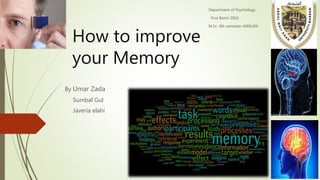 How to improve
your Memory
By Umar Zada
Sumbal Gul
Javeria elahi
Department of Psychology
First Batch 2016
M.Sc. 4th semester AWKUM
 