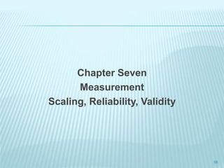 56
Chapter Seven
Measurement
Scaling, Reliability, Validity
 