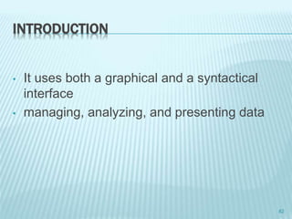 INTRODUCTION
• It uses both a graphical and a syntactical
interface
• managing, analyzing, and presenting data
82
 