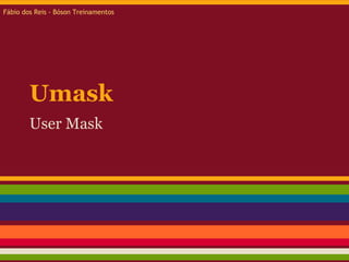 Umask
User Mask
Fábio dos Reis - Bóson Treinamentos
 