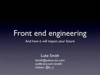 Front end engineering
   And how it will impact your future



             Luke Smith
         lsmith@yahoo-inc.com
         yuilibrary.com: lsmith
         twitter: @ls_n
 