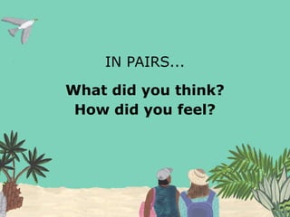 IN PAIRS...
What did you think?
How did you feel?
 