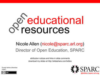 @txtbks | sparc.arl.org
educational
resources
Nicole Allen (nicole@sparc.arl.org)
Director of Open Education, SPARC
attribution notices and links in slide comments
download my slides at http://slideshare.com/txtbks
Except where otherwise
noted...
 