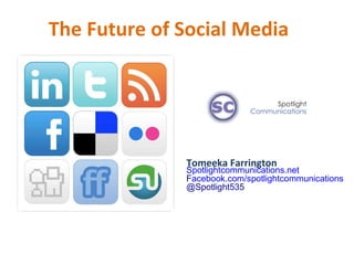 The Future of Social Media  Tomeeka Farrington Spotlightcommunications.net F acebook.com/spotlightcommunications @Spotlight535 