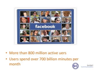 <ul><li>More than 800 million active uers </li></ul><ul><li>Users spend over 700 billion minutes per month </li></ul>