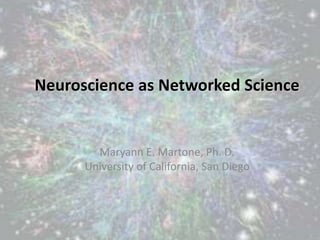 Neuroscience as Networked Science
Maryann E. Martone, Ph. D.
University of California, San Diego
 
