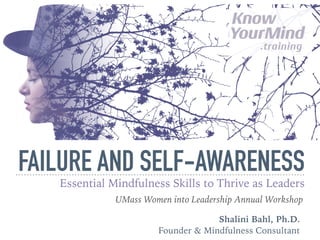 FAILURE AND SELF-AWARENESS
Essential Mindfulness Skills to Thrive as Leaders
Shalini Bahl, Ph.D.
Founder & Mindfulness Consultant
UMass Women into Leadership Annual Workshop
 