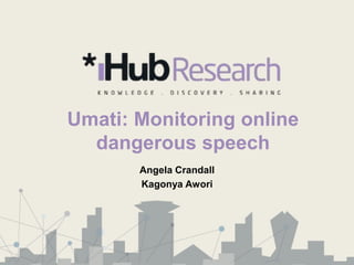 Umati: Monitoring online
  dangerous speech
       Angela Crandall
       Kagonya Awori
 