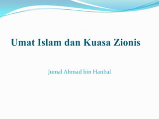 Umat Islam dan Kuasa Zionis

       Jumal Ahmad bin Hanbal
 