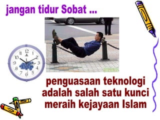 jangan tidur Sobat ... penguasaan teknologi  adalah salah satu kunci  meraih kejayaan Islam 