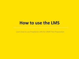 How to use the LMS
Learn how to use PrepGenie LMS for UMAT Test Preparation
 