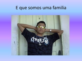 E que somos uma familia
