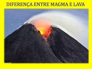 DIFERENÇA ENTRE MAGMA E LAVA
 