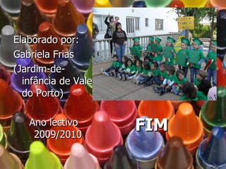 FIM Elaborado por: Gabriela Frias  (Jardim-de-infância de Vale do Porto)  Ano lectivo 2009/2010 