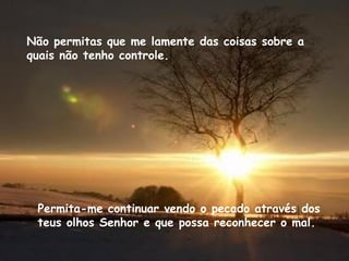 Não permitas que me lamente das coisas sobre a quais não tenho controle. Permita-me continuar vendo o pecado através dos teus olhos Senhor e que possa reconhecer o mal. 