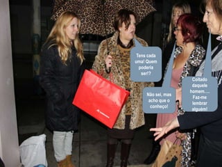 Tens cada uma! Quem poderia ser!?Coitado daquele homem…. Faz-me lembrar alguém!Não sei, mas acho que o conheço!