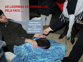 As lágrimas escorriam-lhe pela face….Caras amigas, a vida foi-me muito cruel. Mas a culpa disto tudo é só minha... 