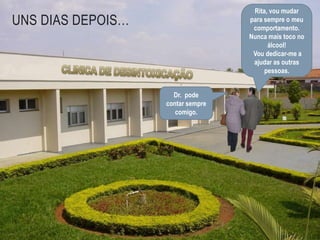 Rita, vou mudar para sempre o meu comportamento. Nunca mais toco no álcool! Vou dedicar-me a ajudar as outras pessoas.Uns dias depois…CLINICA DE DESINTOXICAÇÃODr.  pode contar sempre comigo.